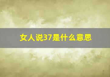 女人说37是什么意思