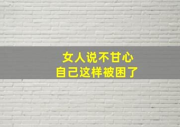 女人说不甘心自己这样被困了