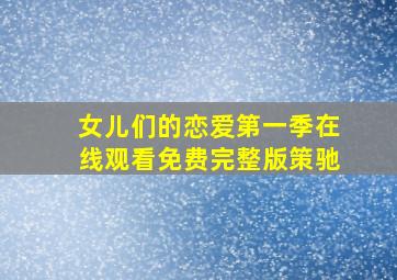 女儿们的恋爱第一季在线观看免费完整版策驰