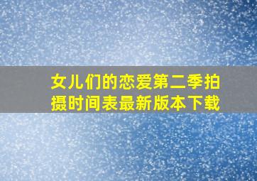 女儿们的恋爱第二季拍摄时间表最新版本下载