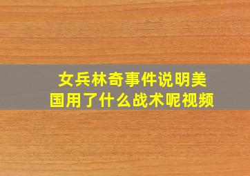 女兵林奇事件说明美国用了什么战术呢视频