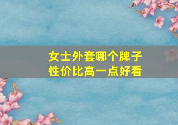 女士外套哪个牌子性价比高一点好看