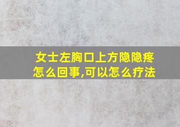 女士左胸口上方隐隐疼怎么回事,可以怎么疗法