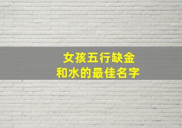 女孩五行缺金和水的最佳名字