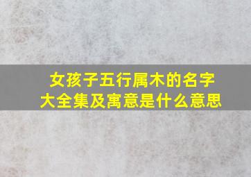 女孩子五行属木的名字大全集及寓意是什么意思