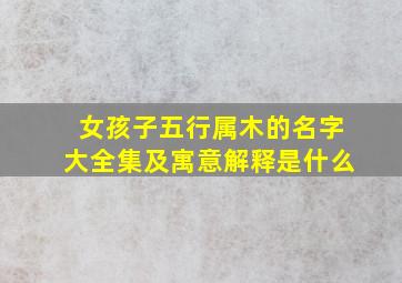 女孩子五行属木的名字大全集及寓意解释是什么