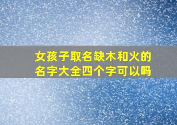 女孩子取名缺木和火的名字大全四个字可以吗