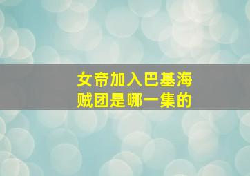 女帝加入巴基海贼团是哪一集的