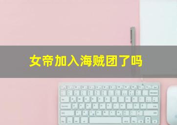 女帝加入海贼团了吗