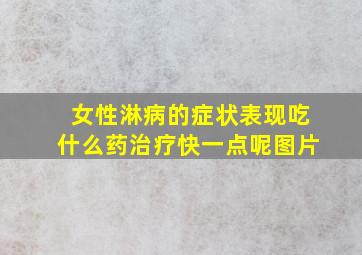 女性淋病的症状表现吃什么药治疗快一点呢图片