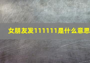 女朋友发111111是什么意思