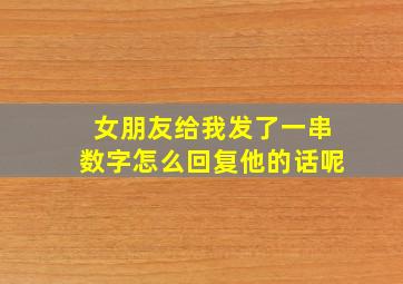 女朋友给我发了一串数字怎么回复他的话呢