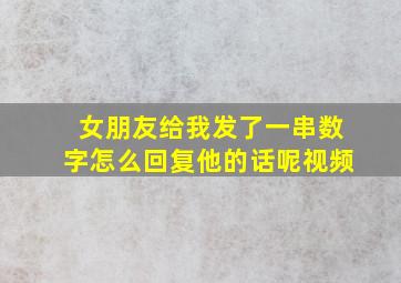 女朋友给我发了一串数字怎么回复他的话呢视频