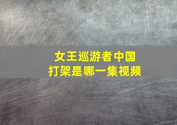 女王巡游者中国打架是哪一集视频