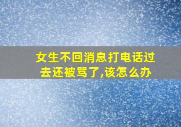 女生不回消息打电话过去还被骂了,该怎么办