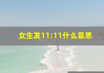 女生发11:11什么意思