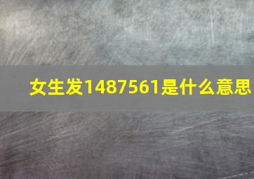 女生发1487561是什么意思