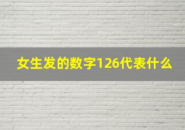 女生发的数字126代表什么