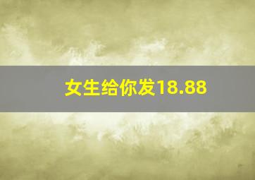 女生给你发18.88