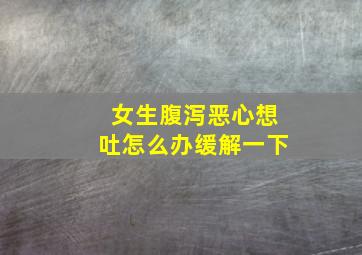 女生腹泻恶心想吐怎么办缓解一下