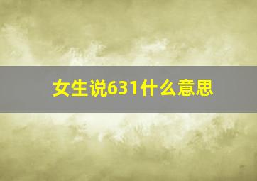 女生说631什么意思