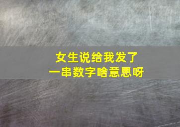 女生说给我发了一串数字啥意思呀