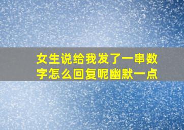 女生说给我发了一串数字怎么回复呢幽默一点