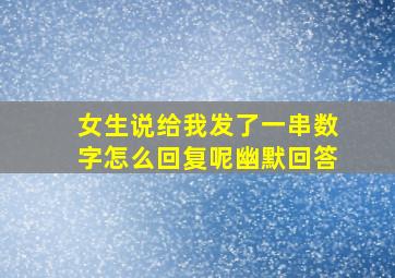 女生说给我发了一串数字怎么回复呢幽默回答