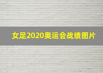 女足2020奥运会战绩图片