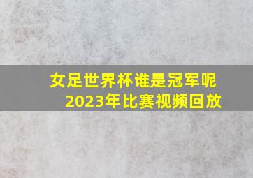 女足世界杯谁是冠军呢2023年比赛视频回放