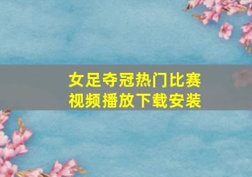 女足夺冠热门比赛视频播放下载安装