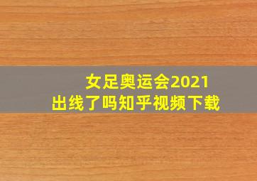 女足奥运会2021出线了吗知乎视频下载