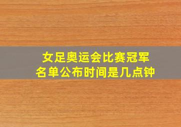 女足奥运会比赛冠军名单公布时间是几点钟