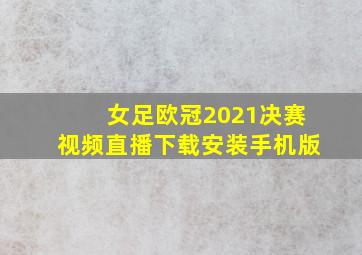 女足欧冠2021决赛视频直播下载安装手机版