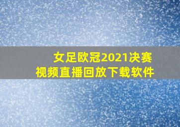 女足欧冠2021决赛视频直播回放下载软件