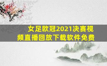 女足欧冠2021决赛视频直播回放下载软件免费