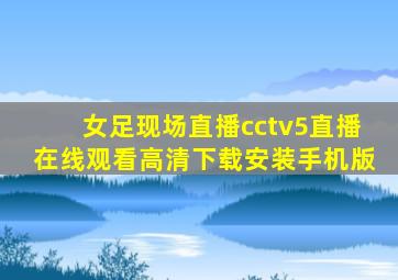 女足现场直播cctv5直播在线观看高清下载安装手机版