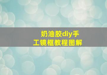 奶油胶diy手工镜框教程图解