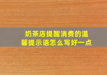 奶茶店提醒消费的温馨提示语怎么写好一点