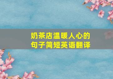 奶茶店温暖人心的句子简短英语翻译