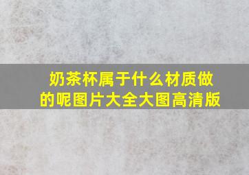 奶茶杯属于什么材质做的呢图片大全大图高清版