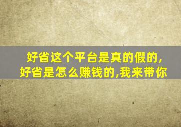 好省这个平台是真的假的,好省是怎么赚钱的,我来带你