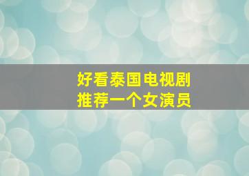 好看泰国电视剧推荐一个女演员