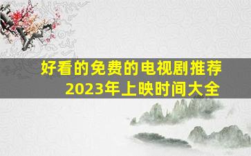 好看的免费的电视剧推荐2023年上映时间大全