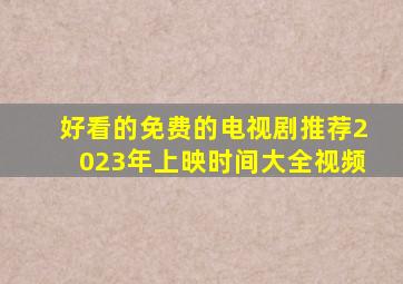 好看的免费的电视剧推荐2023年上映时间大全视频