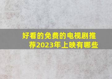 好看的免费的电视剧推荐2023年上映有哪些