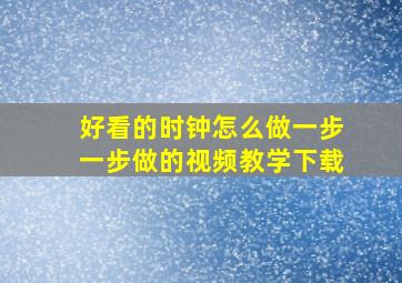 好看的时钟怎么做一步一步做的视频教学下载