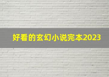 好看的玄幻小说完本2023