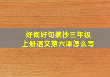 好词好句摘抄三年级上册语文第六课怎么写