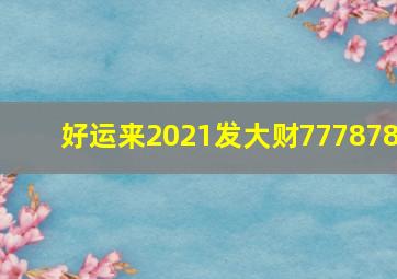 好运来2021发大财777878